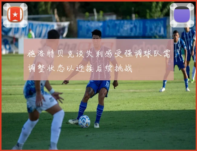 施洛特贝克谈失利感受强调球队需调整状态以迎接后续挑战