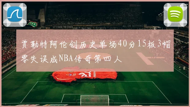 贾勒特阿伦创历史单场40分15板3帽零失误成NBA传奇第四人