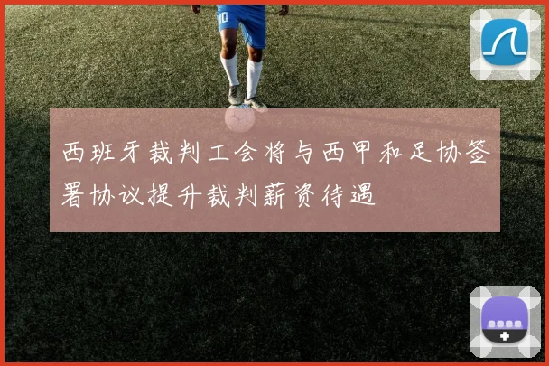 西班牙裁判工会将与西甲和足协签署协议提升裁判薪资待遇