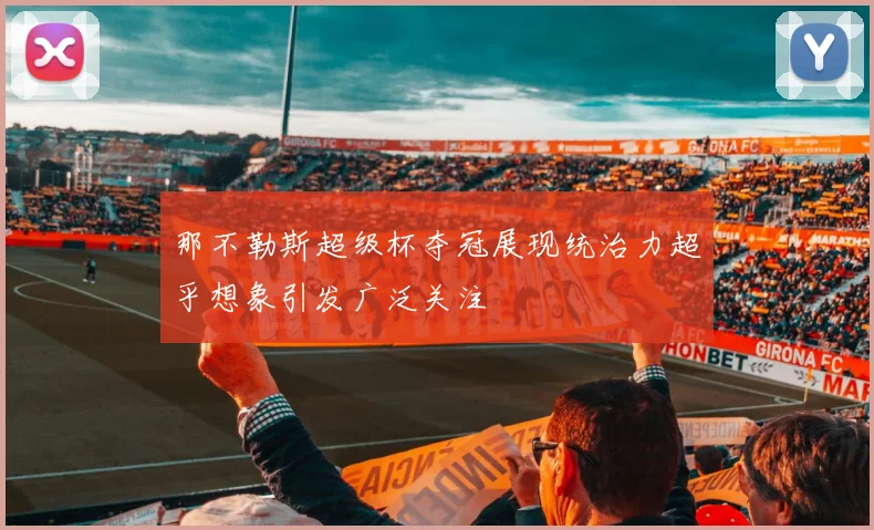 那不勒斯超级杯夺冠展现统治力超乎想象引发广泛关注