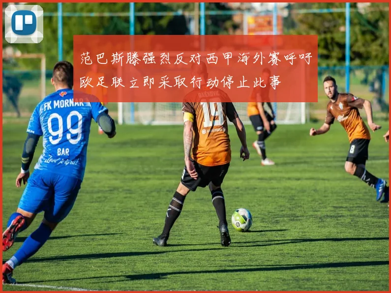范巴斯滕强烈反对西甲海外赛呼吁欧足联立即采取行动停止此事