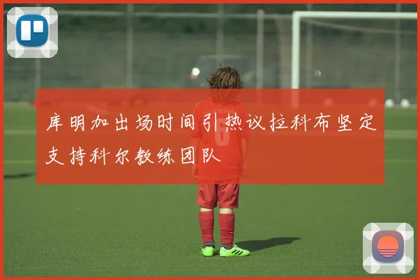 库明加出场时间引热议拉科布坚定支持科尔教练团队
