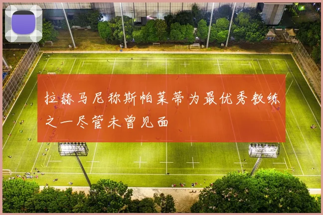 拉赫马尼称斯帕莱蒂为最优秀教练之一尽管未曾见面