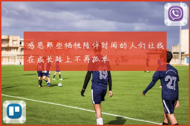 感恩那些牺牲陪伴时间的人们让我在成长路上不再孤单