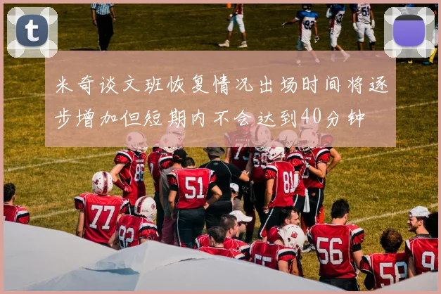 米奇谈文班恢复情况出场时间将逐步增加但短期内不会达到40分钟