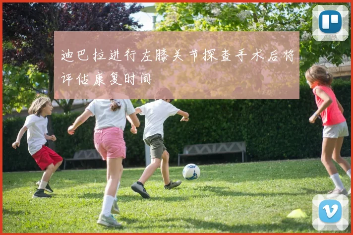 迪巴拉进行左膝关节探查手术后将评估康复时间
