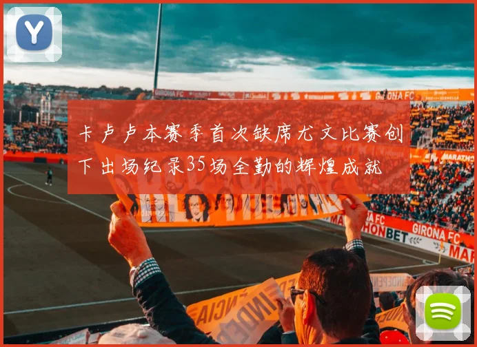 卡卢卢本赛季首次缺席尤文比赛创下出场纪录35场全勤的辉煌成就