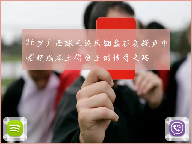 26岁广西球王逆风翻盘在质疑声中崛起成本土得分王的传奇之路