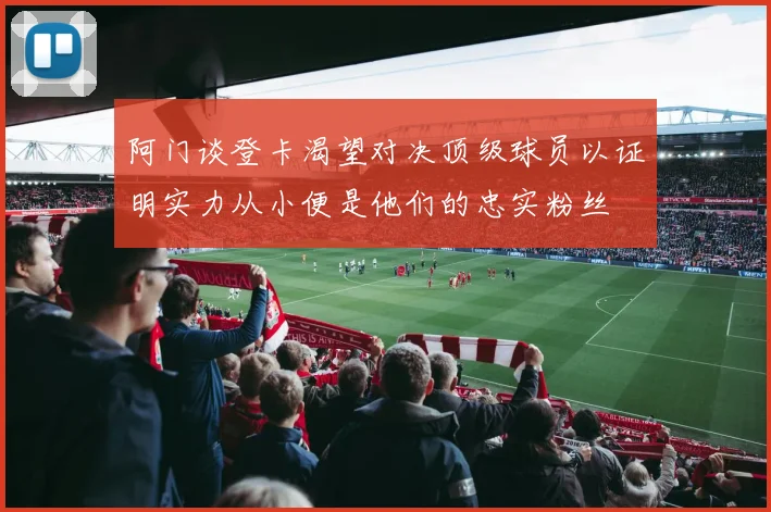 阿门谈登卡渴望对决顶级球员以证明实力从小便是他们的忠实粉丝