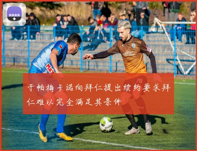 于帕梅卡诺向拜仁提出续约要求拜仁难以完全满足其条件