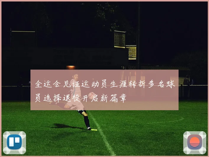 全运会见证运动员生涯转折多名球员选择退役开启新篇章