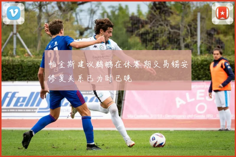 帕金斯建议鹈鹕在休赛期交易锡安修复关系已为时已晚